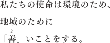 私たちの使命は環境のため、地域のために 「善」いことをする。